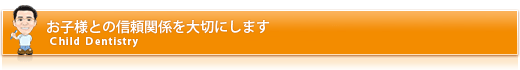 お子様との信頼関係を大切にします