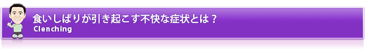 食いしばりが引き起こす不快な症状とは？