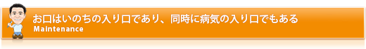 お口はいのちの入り口であり、同時に病気の入り口でもある