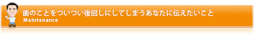 歯のことをついつい後回しにしてしまうあなたに伝えたいこと