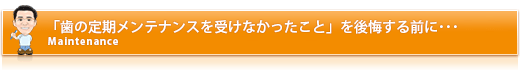 歯の定期メンテナンスを受けなかったこと」を後悔する前に･･･