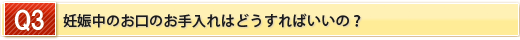 妊娠中のお口のお手入れはどうすればいいの？