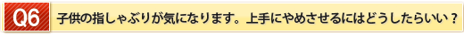 子供の指しゃぶりが気になります。上手にやめさせるにはどうしたらいい？