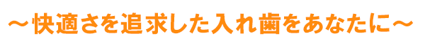 快適さを追求した入れ歯をあなたに